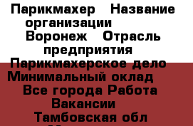 Парикмахер › Название организации ­ Boy Cut Воронеж › Отрасль предприятия ­ Парикмахерское дело › Минимальный оклад ­ 1 - Все города Работа » Вакансии   . Тамбовская обл.,Моршанск г.